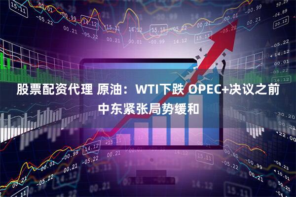 股票配资代理 原油：WTI下跌 OPEC+决议之前中东紧张局势缓和
