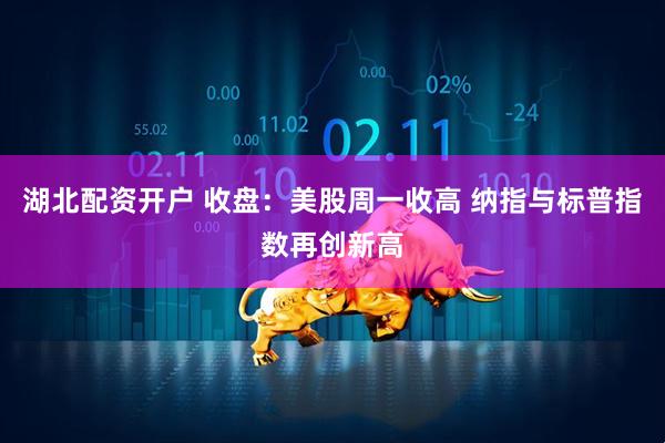 湖北配资开户 收盘：美股周一收高 纳指与标普指数再创新高