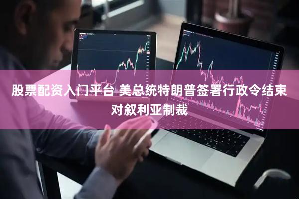 股票配资入门平台 美总统特朗普签署行政令结束对叙利亚制裁