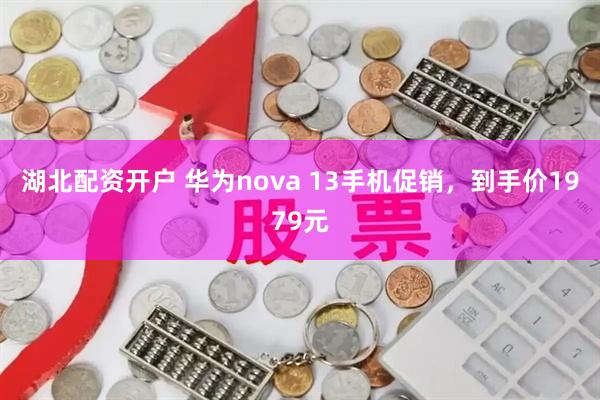 湖北配资开户 华为nova 13手机促销，到手价1979元