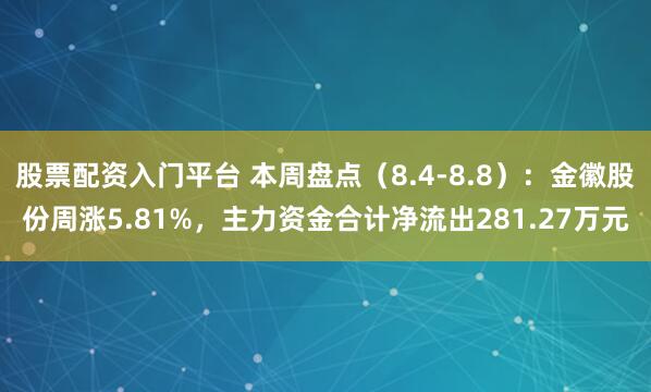股票配资入门平台 本周盘点（8.4-8.8）：金徽股份周涨5.81%，主力资金合计净流出281.27万元