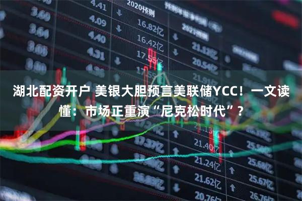 湖北配资开户 美银大胆预言美联储YCC！一文读懂：市场正重演“尼克松时代”？