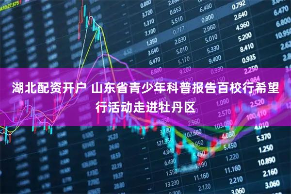 湖北配资开户 山东省青少年科普报告百校行希望行活动走进牡丹区