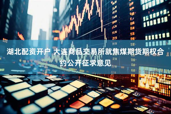 湖北配资开户 大连商品交易所就焦煤期货期权合约公开征求意见