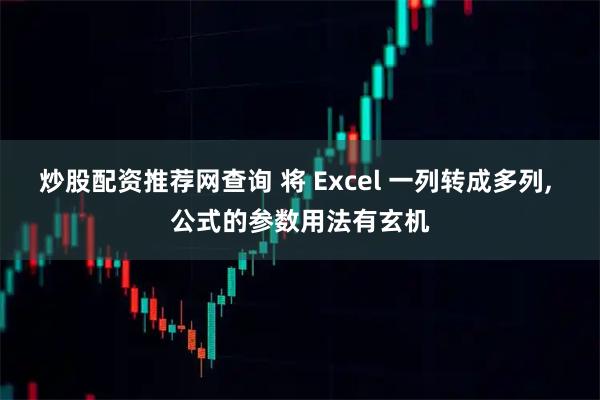 炒股配资推荐网查询 将 Excel 一列转成多列, 公式的参数用法有玄机