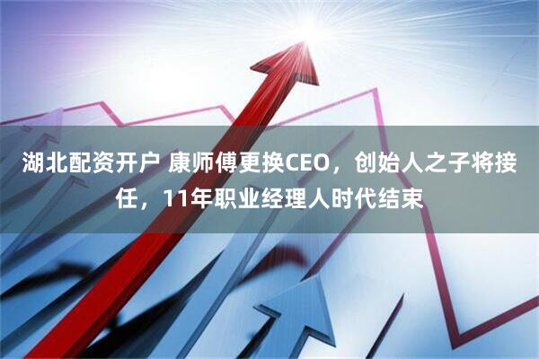 湖北配资开户 康师傅更换CEO，创始人之子将接任，11年职业经理人时代结束