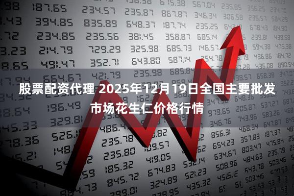 股票配资代理 2025年12月19日全国主要批发市场花生仁价格行情