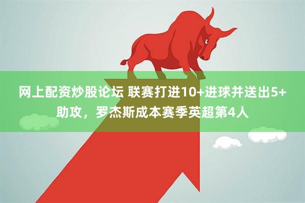 网上配资炒股论坛 联赛打进10+进球并送出5+助攻，罗杰斯成本赛季英超第4人